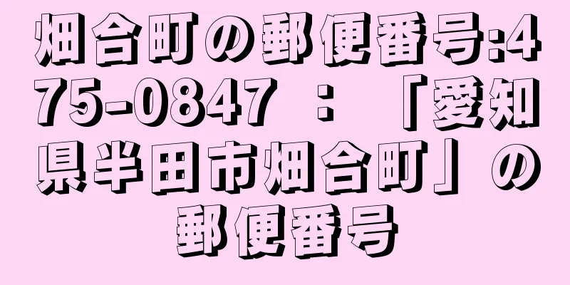 畑合町の郵便番号:475-0847 ： 「愛知県半田市畑合町」の郵便番号