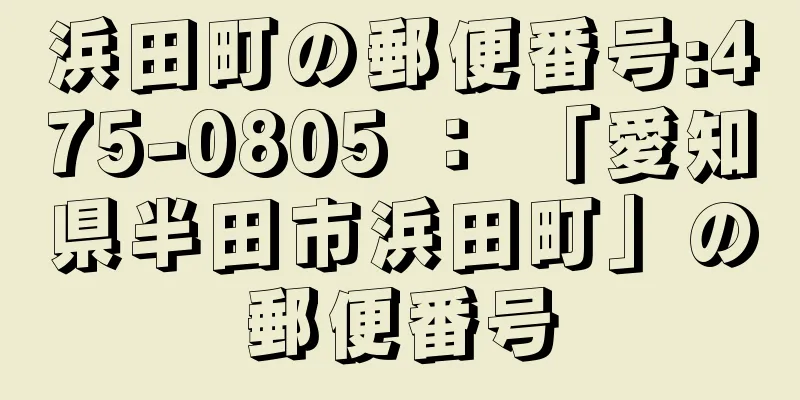 浜田町の郵便番号:475-0805 ： 「愛知県半田市浜田町」の郵便番号