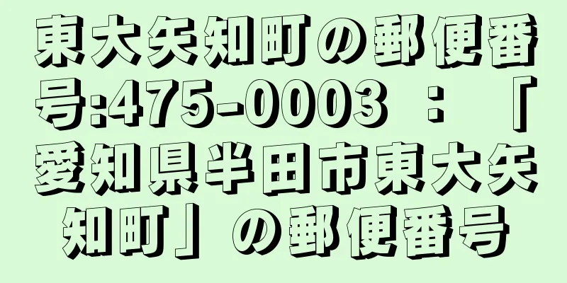 東大矢知町の郵便番号:475-0003 ： 「愛知県半田市東大矢知町」の郵便番号