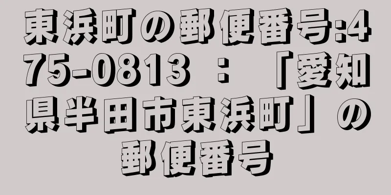 東浜町の郵便番号:475-0813 ： 「愛知県半田市東浜町」の郵便番号