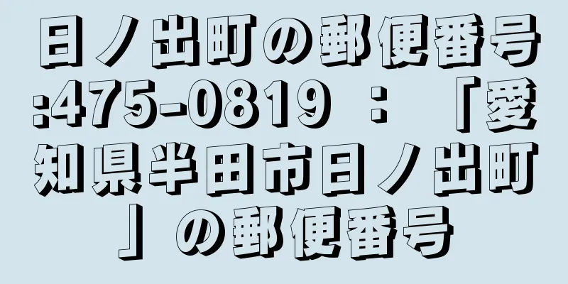 日ノ出町の郵便番号:475-0819 ： 「愛知県半田市日ノ出町」の郵便番号