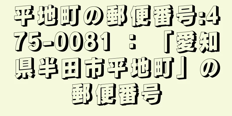 平地町の郵便番号:475-0081 ： 「愛知県半田市平地町」の郵便番号