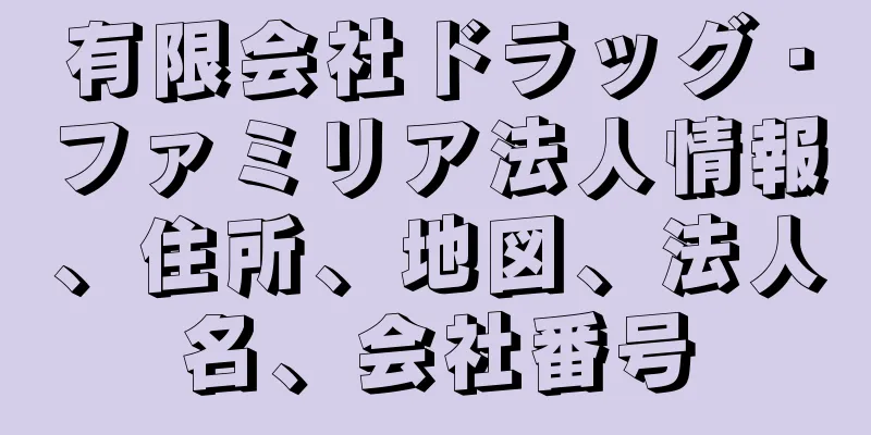 有限会社ドラッグ・ファミリア法人情報、住所、地図、法人名、会社番号
