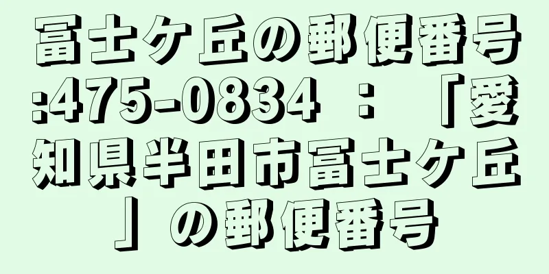 冨士ケ丘の郵便番号:475-0834 ： 「愛知県半田市冨士ケ丘」の郵便番号