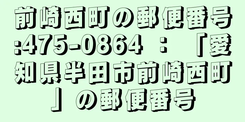 前崎西町の郵便番号:475-0864 ： 「愛知県半田市前崎西町」の郵便番号