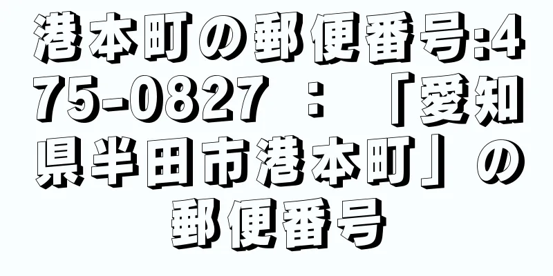 港本町の郵便番号:475-0827 ： 「愛知県半田市港本町」の郵便番号