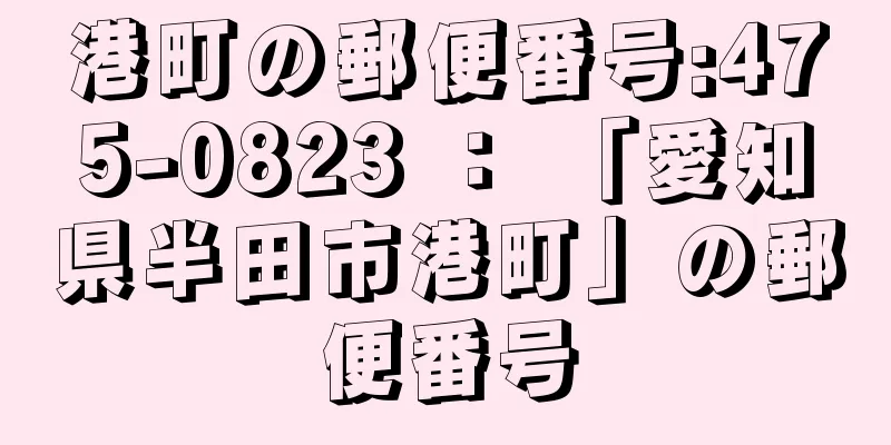 港町の郵便番号:475-0823 ： 「愛知県半田市港町」の郵便番号