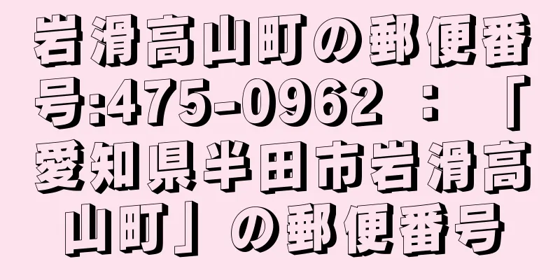 岩滑高山町の郵便番号:475-0962 ： 「愛知県半田市岩滑高山町」の郵便番号