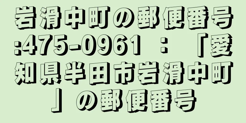 岩滑中町の郵便番号:475-0961 ： 「愛知県半田市岩滑中町」の郵便番号