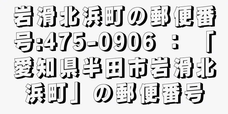 岩滑北浜町の郵便番号:475-0906 ： 「愛知県半田市岩滑北浜町」の郵便番号