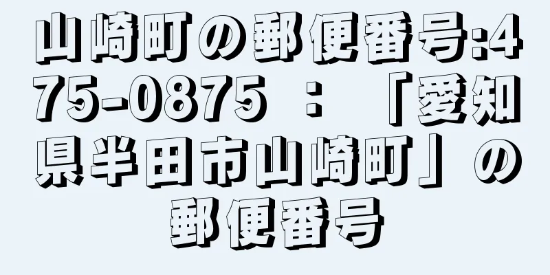 山崎町の郵便番号:475-0875 ： 「愛知県半田市山崎町」の郵便番号