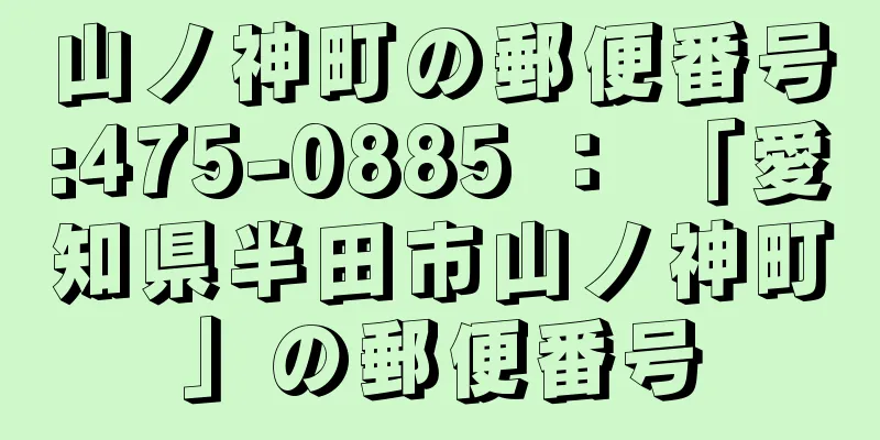 山ノ神町の郵便番号:475-0885 ： 「愛知県半田市山ノ神町」の郵便番号