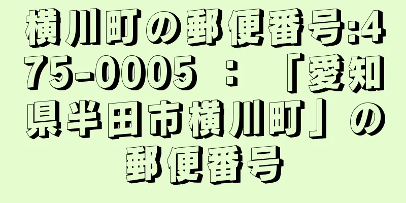 横川町の郵便番号:475-0005 ： 「愛知県半田市横川町」の郵便番号