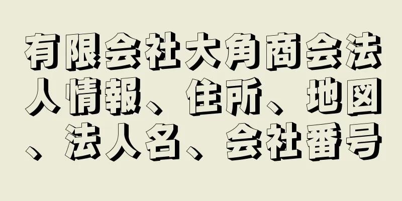 有限会社大角商会法人情報、住所、地図、法人名、会社番号