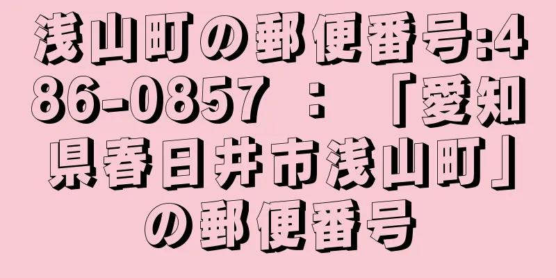浅山町の郵便番号:486-0857 ： 「愛知県春日井市浅山町」の郵便番号
