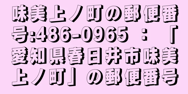 味美上ノ町の郵便番号:486-0965 ： 「愛知県春日井市味美上ノ町」の郵便番号