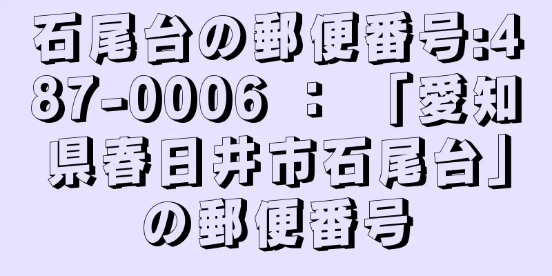 石尾台の郵便番号:487-0006 ： 「愛知県春日井市石尾台」の郵便番号