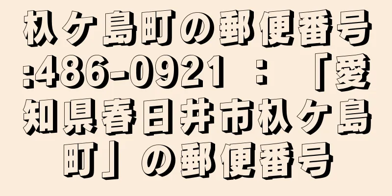 杁ケ島町の郵便番号:486-0921 ： 「愛知県春日井市杁ケ島町」の郵便番号