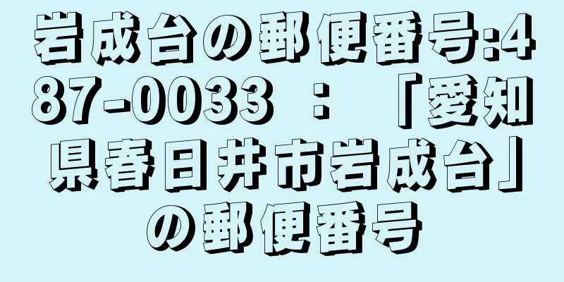 岩成台の郵便番号:487-0033 ： 「愛知県春日井市岩成台」の郵便番号