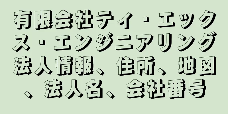 有限会社ティ・エックス・エンジニアリング法人情報、住所、地図、法人名、会社番号