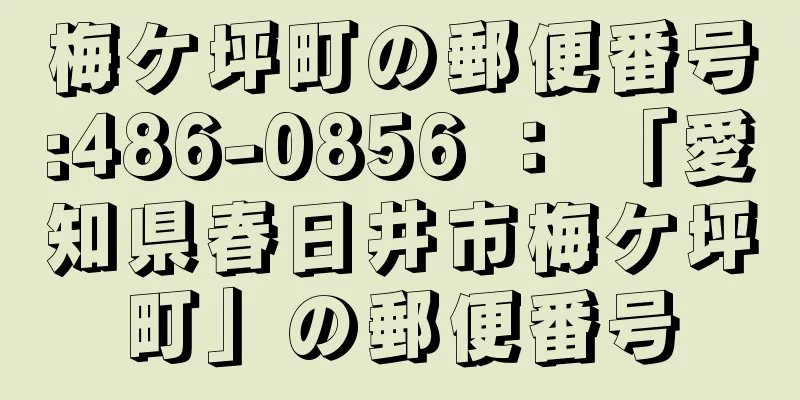 梅ケ坪町の郵便番号:486-0856 ： 「愛知県春日井市梅ケ坪町」の郵便番号