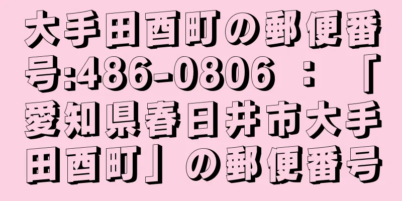 大手田酉町の郵便番号:486-0806 ： 「愛知県春日井市大手田酉町」の郵便番号