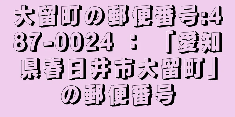 大留町の郵便番号:487-0024 ： 「愛知県春日井市大留町」の郵便番号