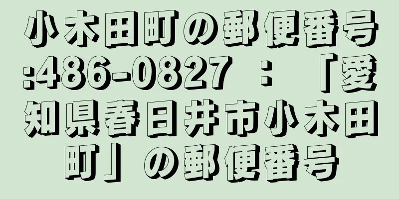 小木田町の郵便番号:486-0827 ： 「愛知県春日井市小木田町」の郵便番号