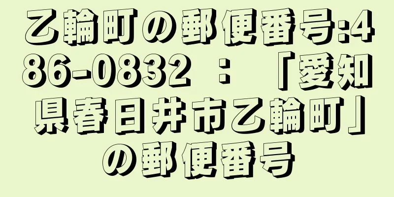 乙輪町の郵便番号:486-0832 ： 「愛知県春日井市乙輪町」の郵便番号