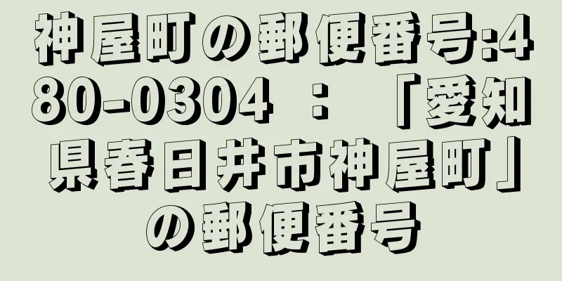 神屋町の郵便番号:480-0304 ： 「愛知県春日井市神屋町」の郵便番号