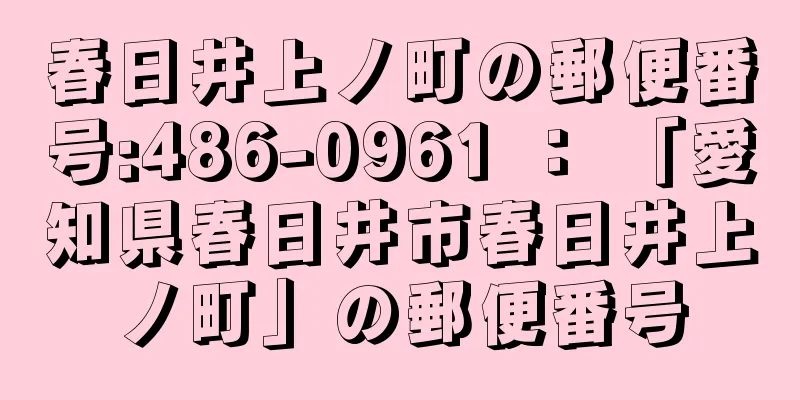 春日井上ノ町の郵便番号:486-0961 ： 「愛知県春日井市春日井上ノ町」の郵便番号