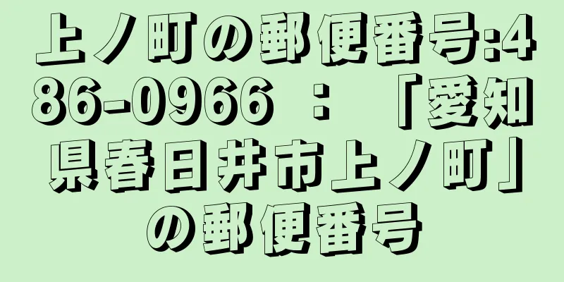 上ノ町の郵便番号:486-0966 ： 「愛知県春日井市上ノ町」の郵便番号