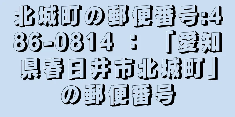 北城町の郵便番号:486-0814 ： 「愛知県春日井市北城町」の郵便番号