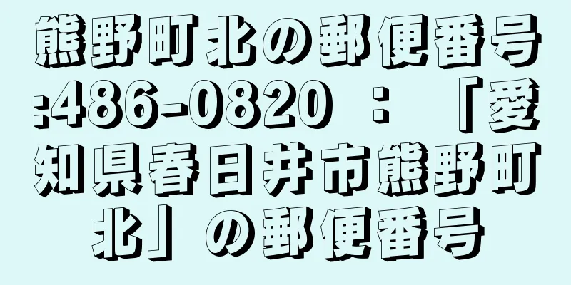 熊野町北の郵便番号:486-0820 ： 「愛知県春日井市熊野町北」の郵便番号