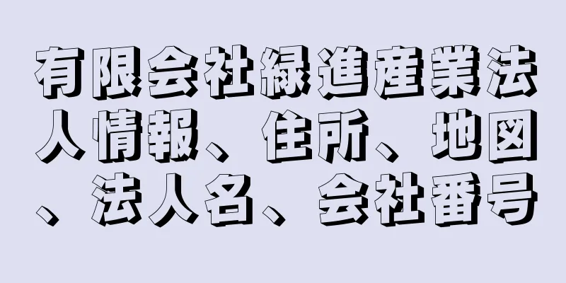 有限会社緑進産業法人情報、住所、地図、法人名、会社番号