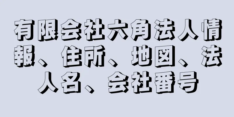 有限会社六角法人情報、住所、地図、法人名、会社番号