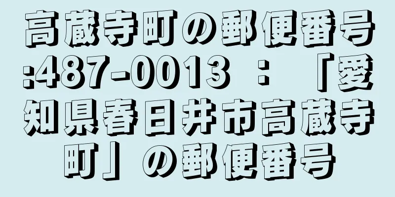 高蔵寺町の郵便番号:487-0013 ： 「愛知県春日井市高蔵寺町」の郵便番号