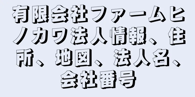 有限会社ファームヒノカワ法人情報、住所、地図、法人名、会社番号
