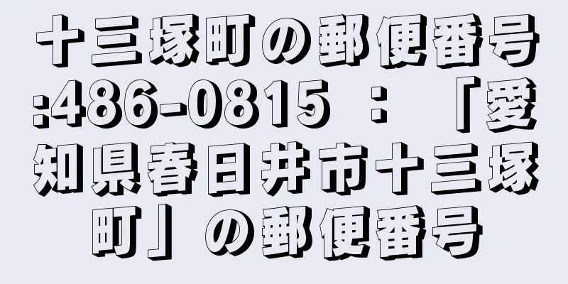 十三塚町の郵便番号:486-0815 ： 「愛知県春日井市十三塚町」の郵便番号