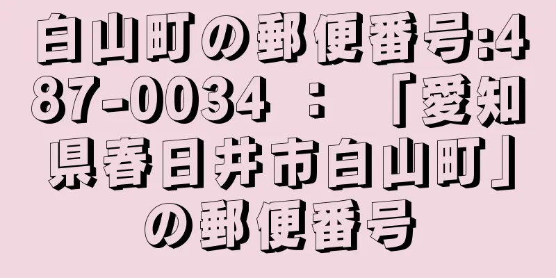 白山町の郵便番号:487-0034 ： 「愛知県春日井市白山町」の郵便番号