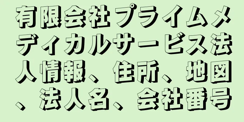 有限会社プライムメディカルサービス法人情報、住所、地図、法人名、会社番号
