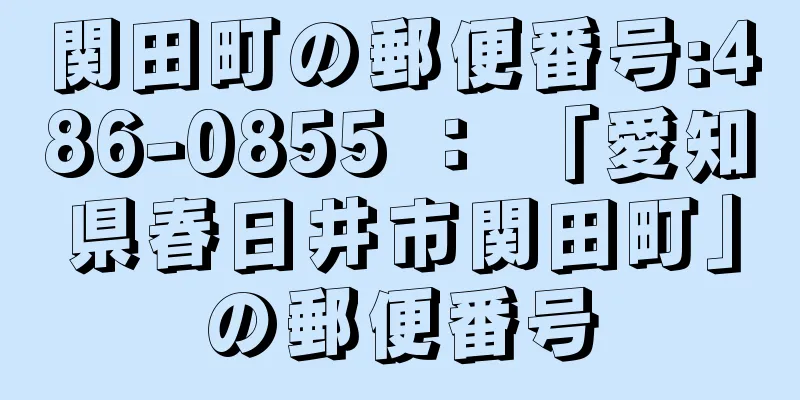 関田町の郵便番号:486-0855 ： 「愛知県春日井市関田町」の郵便番号