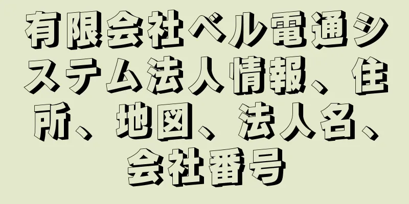 有限会社ベル電通システム法人情報、住所、地図、法人名、会社番号