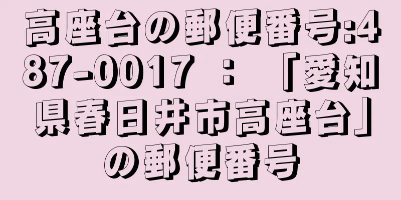 高座台の郵便番号:487-0017 ： 「愛知県春日井市高座台」の郵便番号