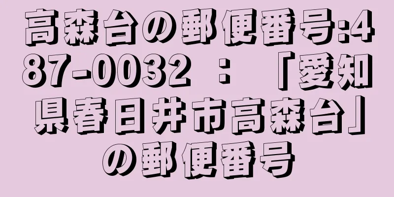 高森台の郵便番号:487-0032 ： 「愛知県春日井市高森台」の郵便番号