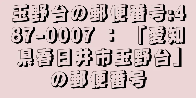 玉野台の郵便番号:487-0007 ： 「愛知県春日井市玉野台」の郵便番号