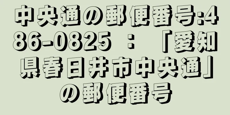 中央通の郵便番号:486-0825 ： 「愛知県春日井市中央通」の郵便番号