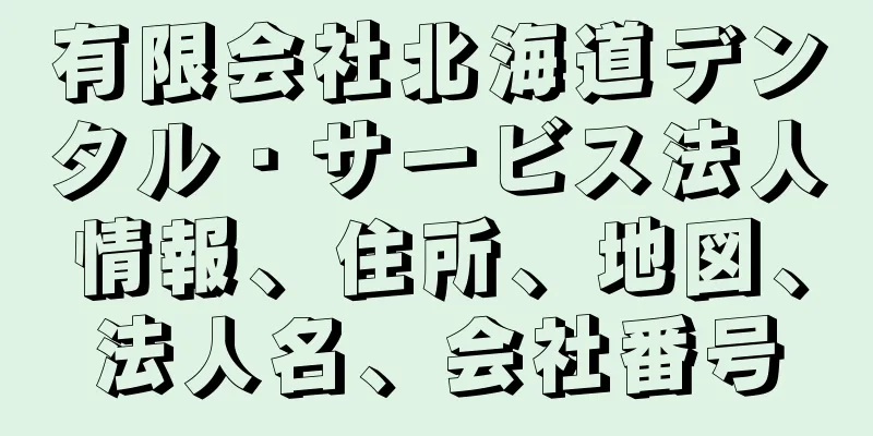 有限会社北海道デンタル・サービス法人情報、住所、地図、法人名、会社番号