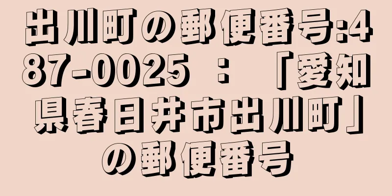 出川町の郵便番号:487-0025 ： 「愛知県春日井市出川町」の郵便番号