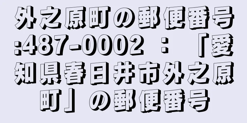 外之原町の郵便番号:487-0002 ： 「愛知県春日井市外之原町」の郵便番号